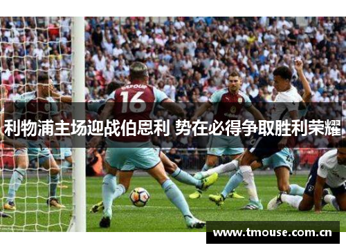 利物浦主场迎战伯恩利 势在必得争取胜利荣耀