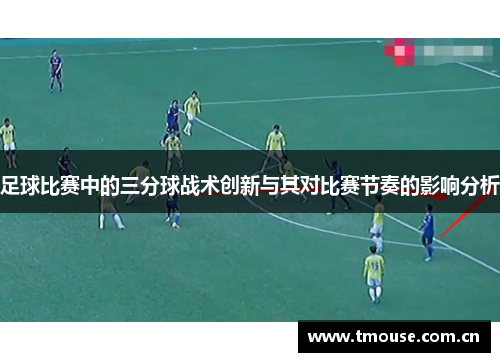 足球比赛中的三分球战术创新与其对比赛节奏的影响分析