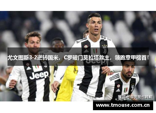 尤文图斯3-2逆转国米，C罗破门莫拉塔救主，领跑意甲榜首！
