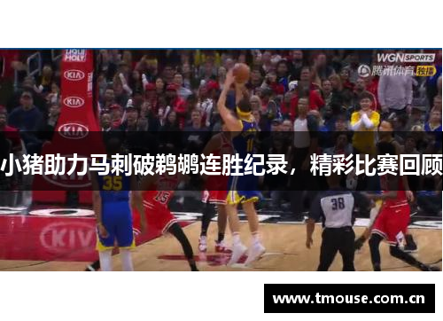 小猪助力马刺破鹈鹕连胜纪录，精彩比赛回顾