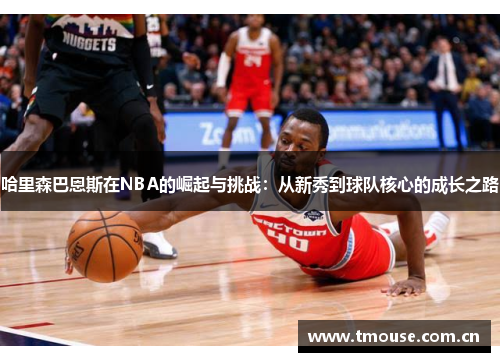 哈里森巴恩斯在NBA的崛起与挑战：从新秀到球队核心的成长之路