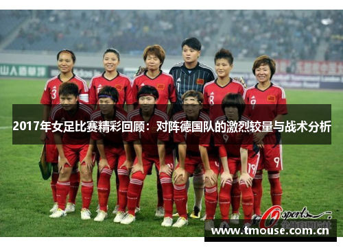 2017年女足比赛精彩回顾：对阵德国队的激烈较量与战术分析
