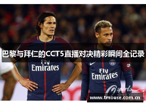 巴黎与拜仁的CCT5直播对决精彩瞬间全记录
