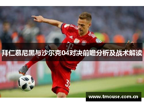 拜仁慕尼黑与沙尔克04对决前瞻分析及战术解读