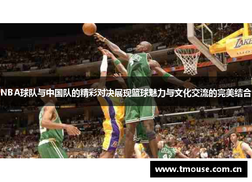 NBA球队与中国队的精彩对决展现篮球魅力与文化交流的完美结合