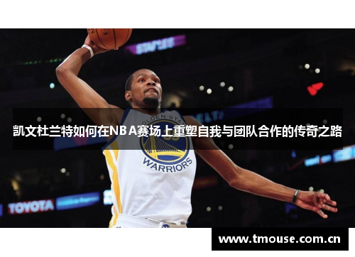 凯文杜兰特如何在NBA赛场上重塑自我与团队合作的传奇之路