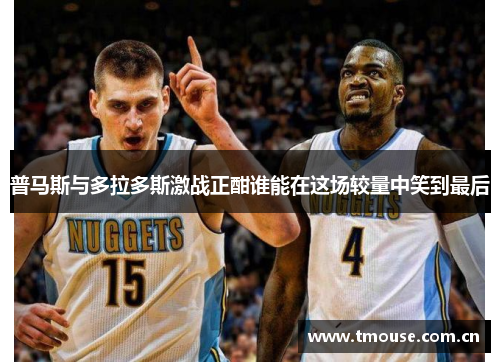 普马斯与多拉多斯激战正酣谁能在这场较量中笑到最后